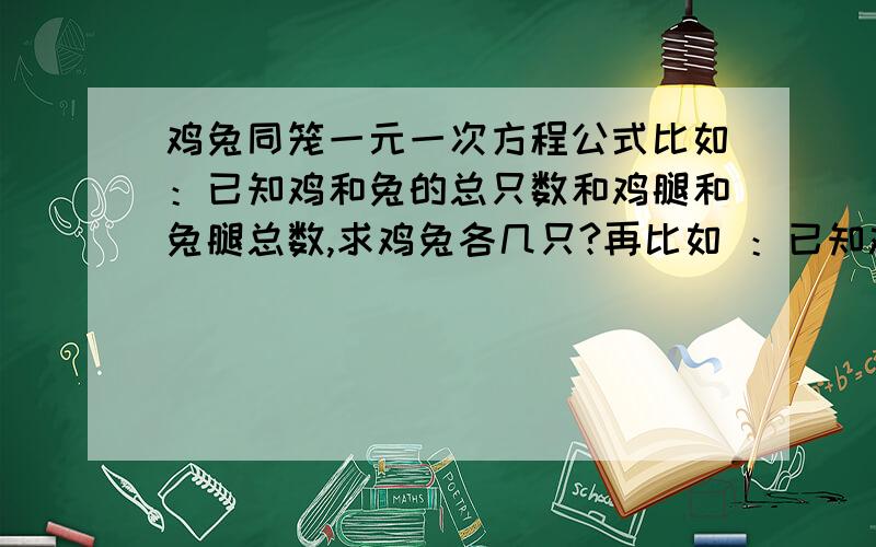 鸡兔同笼一元一次方程公式比如：已知鸡和兔的总只数和鸡腿和兔腿总数,求鸡兔各几只?再比如 ：已知鸡和兔的总只数,已知兔腿比鸡腿多多少只,求鸡兔各几只?再比如：已知鸡和兔的总只数,