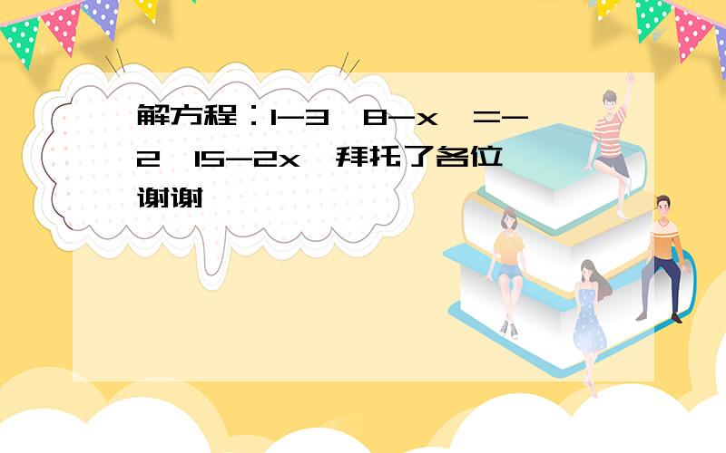 解方程：1-3{8-x}=-2{15-2x}拜托了各位 谢谢