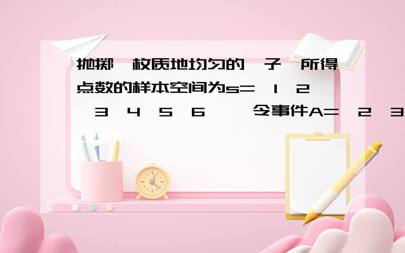 抛掷一枚质地均匀的骰子,所得点数的样本空间为s={1,2,3,4,5,6} ,令事件A={2,3,5} ,事件B={1,2,4,5,6},则P(A|B)的值为?答案是2/5我怎么算的是1/2