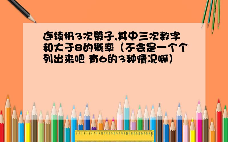 连续扔3次骰子,其中三次数字和大于8的概率（不会是一个个列出来吧 有6的3种情况啊）