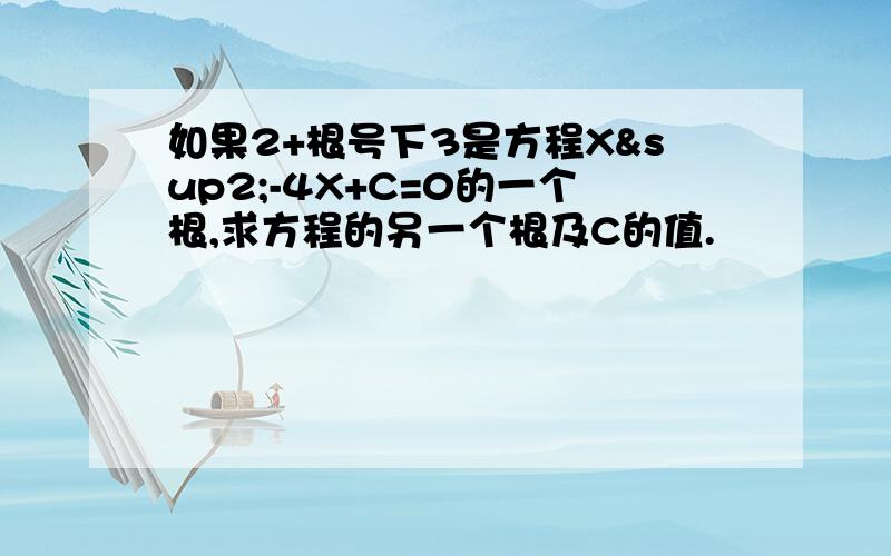 如果2+根号下3是方程X²-4X+C=0的一个根,求方程的另一个根及C的值.