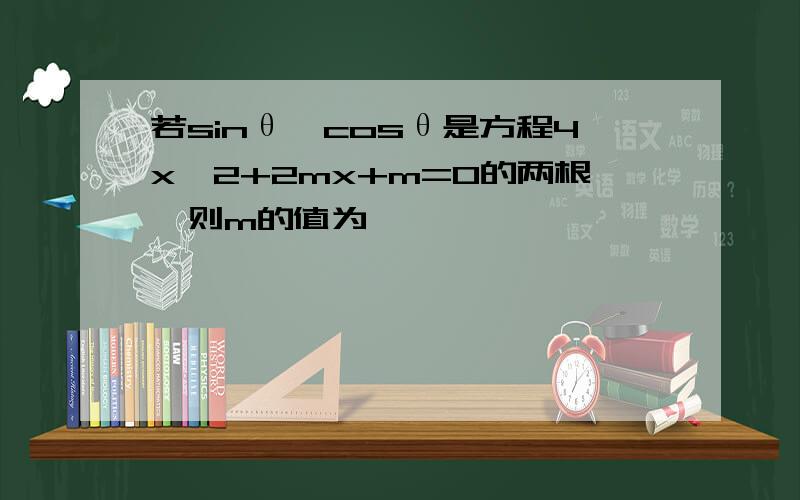 若sinθ,cosθ是方程4x^2+2mx+m=0的两根,则m的值为