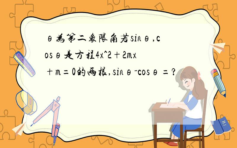 θ为第二象限角若sinθ,cosθ是方程4x^2+2mx+m=0的两根,sinθ-cosθ=?