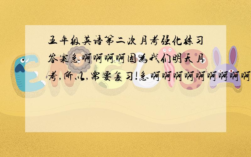 五年级英语第二次月考强化练习答案急啊啊啊啊因为我们明天月考,所以,需要复习!急啊啊啊啊啊啊啊啊啊啊啊啊啊啊啊啊啊啊啊啊啊啊啊啊啊啊啊啊啊啊啊啊啊啊啊啊啊啊啊啊啊啊啊啊啊啊