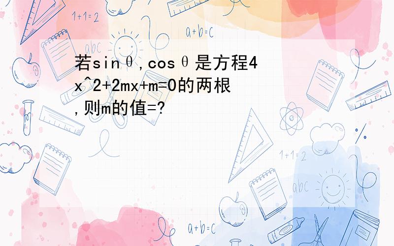 若sinθ,cosθ是方程4x^2+2mx+m=0的两根,则m的值=?