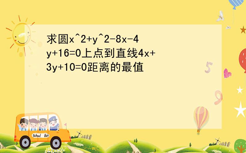 求圆x^2+y^2-8x-4y+16=0上点到直线4x+3y+10=0距离的最值