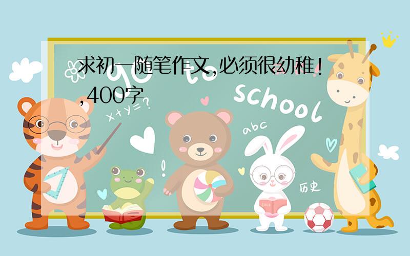 求初一随笔作文,必须很幼稚!,400字