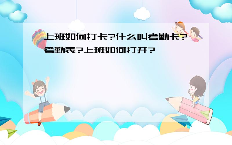 上班如何打卡?什么叫考勤卡?考勤表?上班如何打开?