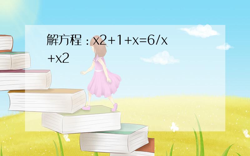 解方程：x2+1+x=6/x+x2