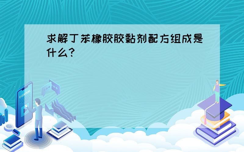 求解丁苯橡胶胶黏剂配方组成是什么?