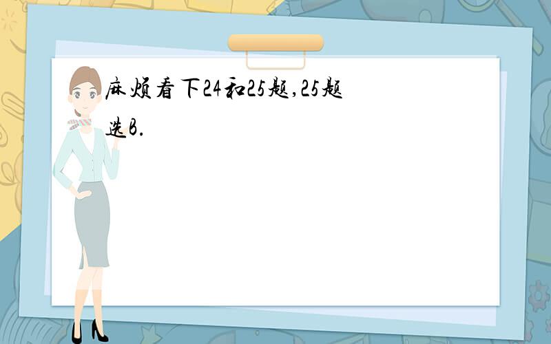 麻烦看下24和25题,25题选B.