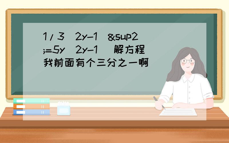 1/3（2y-1)²=5y（2y-1） 解方程我前面有个三分之一啊