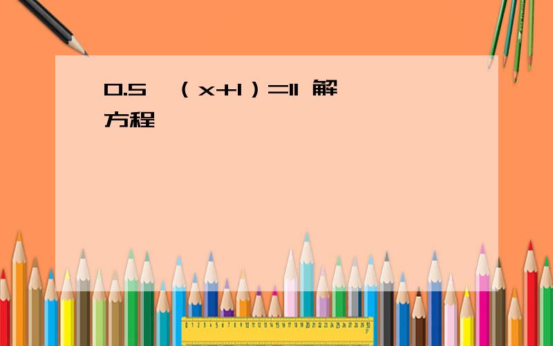 0.5×（x+1）=11 解方程