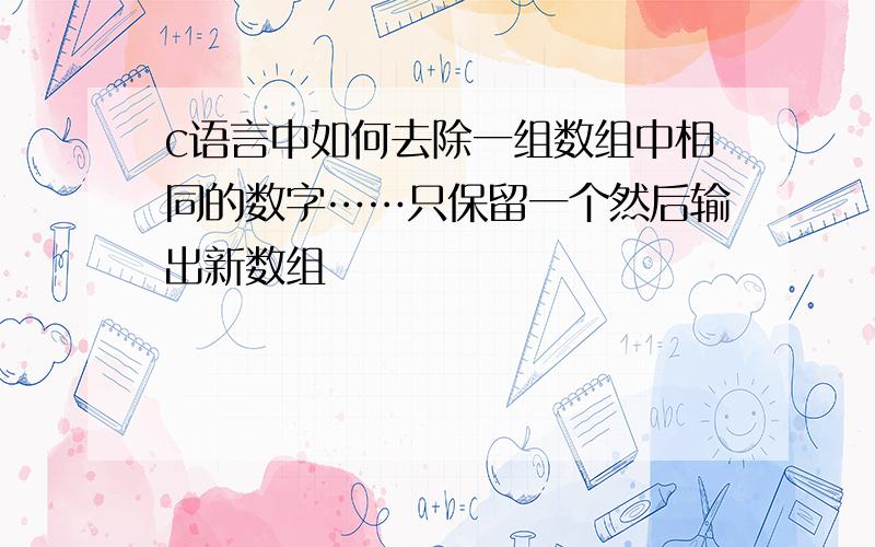 c语言中如何去除一组数组中相同的数字……只保留一个然后输出新数组