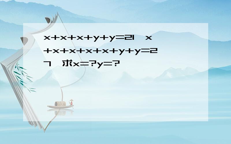 x+x+x+y+y=21,x+x+x+x+x+y+y=27,求x=?y=?