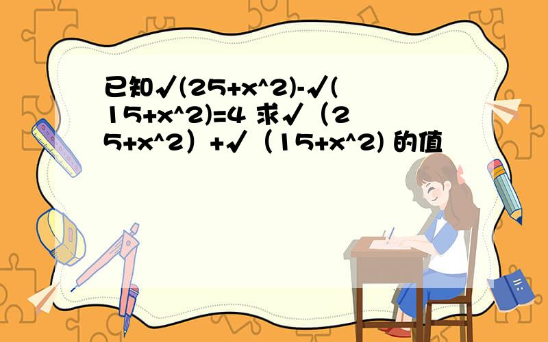 已知√(25+x^2)-√(15+x^2)=4 求√（25+x^2）+√（15+x^2) 的值