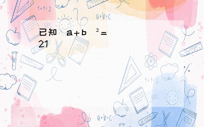 已知（a＋b）²=21