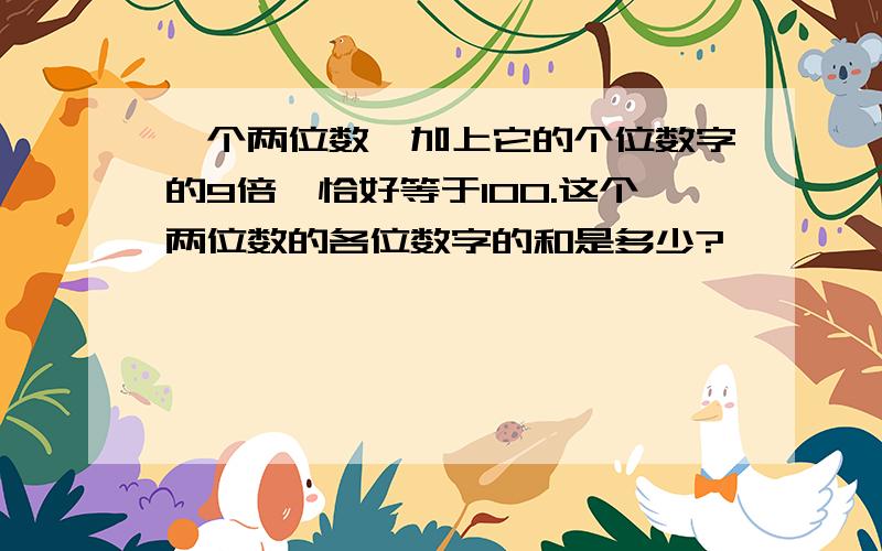 一个两位数,加上它的个位数字的9倍,恰好等于100.这个两位数的各位数字的和是多少?