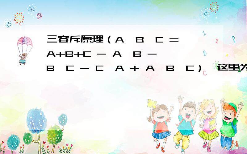 三容斥原理（A∪B∪C = A+B+C - A∩B - B∩C - C∩A + A∩B∩C）,这里为什么要加上A∩B∩C.中间不是重复了二次吗