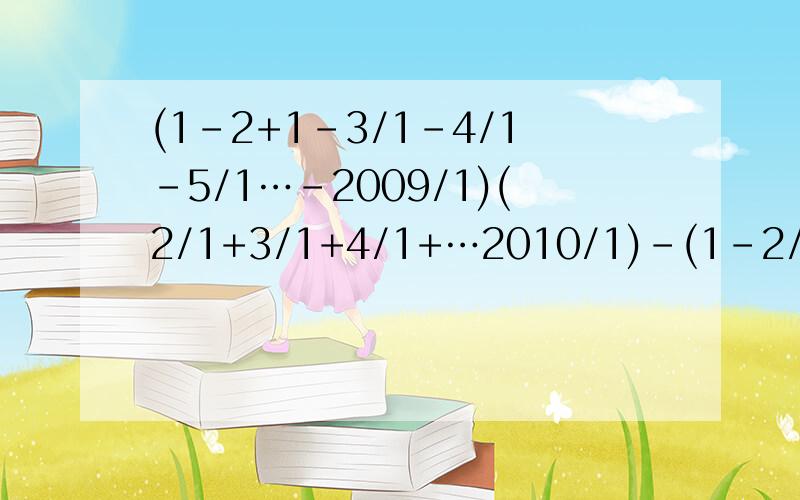 (1-2+1-3/1-4/1-5/1…-2009/1)(2/1+3/1+4/1+…2010/1)-(1-2/1-3/1-4/1-…-2010/1)(2/1+3/1+4/1+5/1+…2009/1)