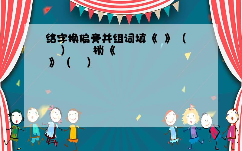 给字换偏旁并组词填《  》（    ）      梢《  》（    ）