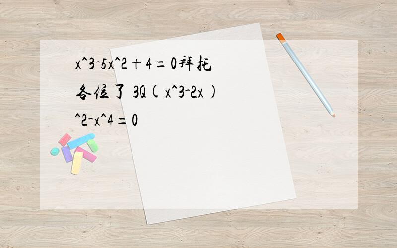 x^3-5x^2+4=0拜托各位了 3Q(x^3-2x)^2-x^4=0