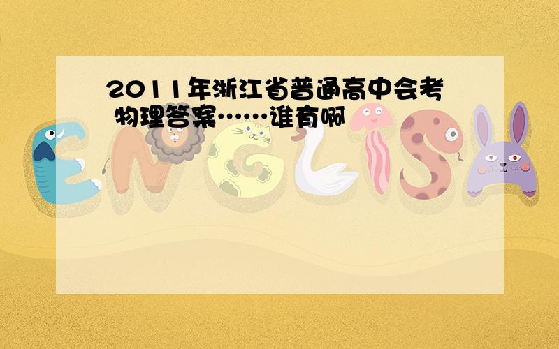 2011年浙江省普通高中会考 物理答案……谁有啊