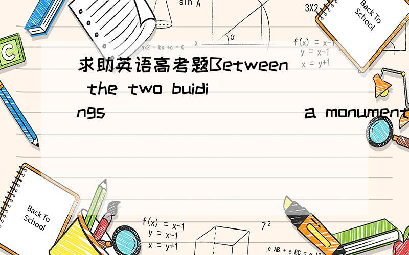 求助英语高考题Between the two buidings __________a monument A stand B stands C are stood D is stood 答案是B　　为什么?选A和选B的区别.　　我英语基础不好