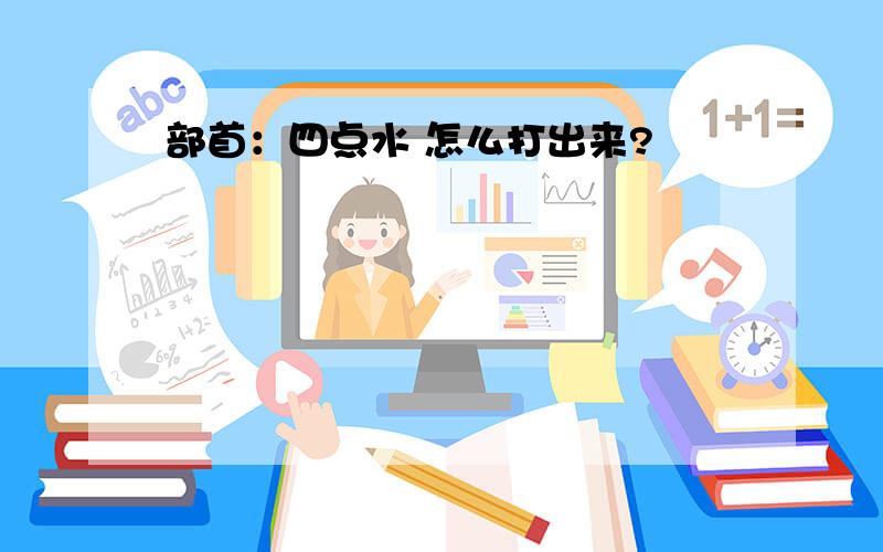 部首：四点水 怎么打出来?