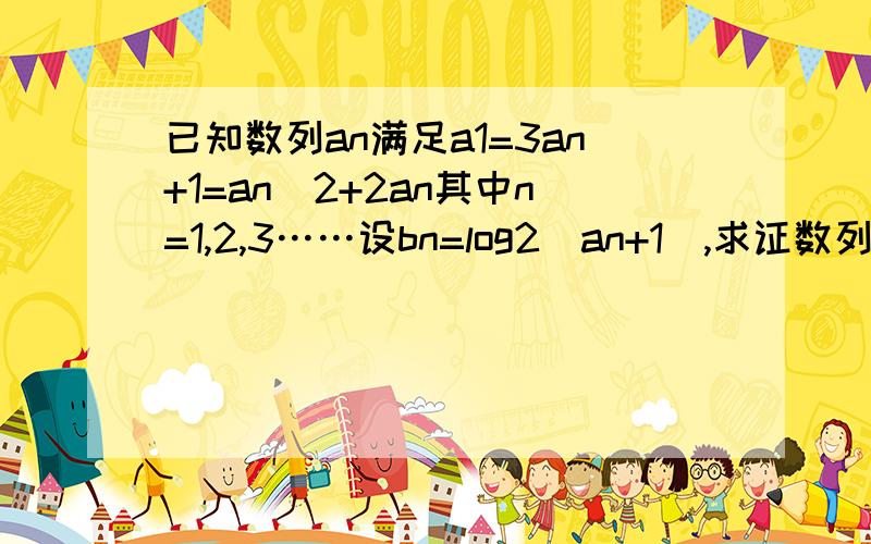 已知数列an满足a1=3an+1=an^2+2an其中n=1,2,3……设bn=log2(an+1),求证数列是等比数列