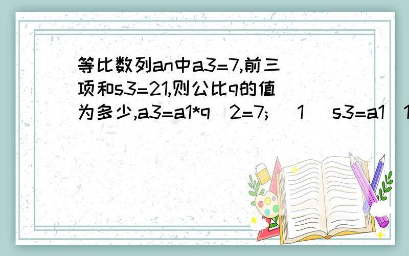 等比数列an中a3=7,前三项和s3=21,则公比q的值为多少,a3=a1*q^2=7; (1) s3=a1(1-q^3）/（1-q)=a1(1+q+q^2)=21; (2)(2)/(1)得 q=1,或q=-1/2;为什么a1(1-q^3）/（1-q)=a1(1+q+q^2)=21呢?