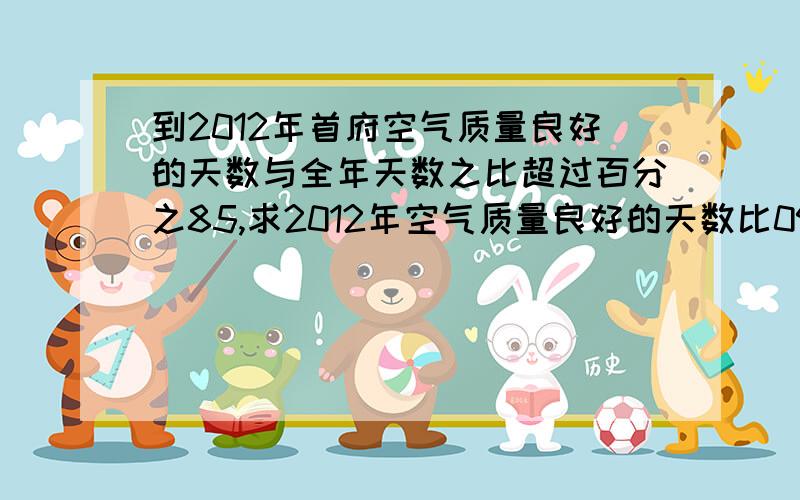 到2012年首府空气质量良好的天数与全年天数之比超过百分之85,求2012年空气质量良好的天数比09年至少增加多少天