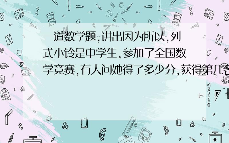 一道数学题,讲出因为所以,列式小铃是中学生,参加了全国数学竞赛,有人问她得了多少分,获得第几名.她说：我的名次,分数和我的年龄的乘积是2910.算出她的得分和名次,年龄