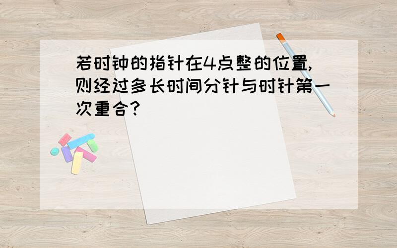 若时钟的指针在4点整的位置,则经过多长时间分针与时针第一次重合?