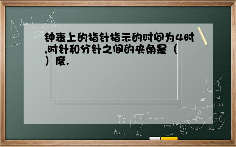 钟表上的指针指示的时间为4时,时针和分针之间的夹角是（　）度.