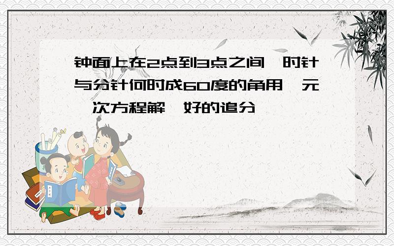 钟面上在2点到3点之间,时针与分针何时成60度的角用一元一次方程解,好的追分