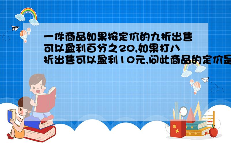 一件商品如果按定价的九折出售可以盈利百分之20,如果打八折出售可以盈利10元,问此商品的定价是多少?请问公式是怎么算的？