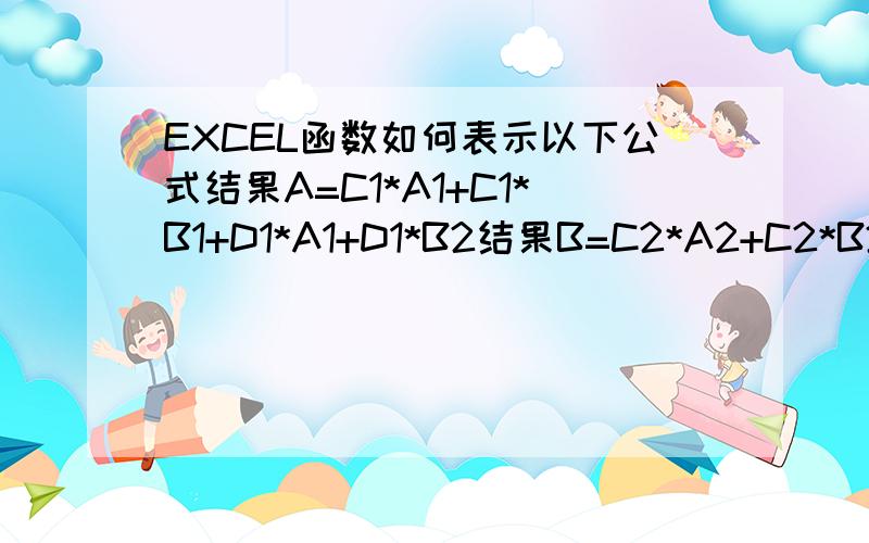 EXCEL函数如何表示以下公式结果A=C1*A1+C1*B1+D1*A1+D1*B2结果B=C2*A2+C2*B2+D2*A2+D2*B2.(以此类推)结果X=Cn*An+Cn*Bn+Dn*An+Dn*Bn如果用函数表示 比如SUMPRODUCT