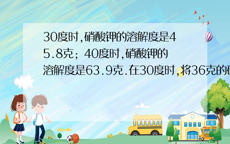 30度时,硝酸钾的溶解度是45.8克；40度时,硝酸钾的溶解度是63.9克.在30度时,将36克的硝酸钾溶于204克水中,全部溶解后,溶液中溶质的质量分数是（ ）.将此溶液均分成三等分：（1）将第一份的溶