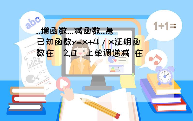 ..增函数...减函数..急已知函数y=x+4/x证明函数在(2,0)上单调递减 在