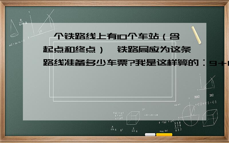 一个铁路线上有10个车站（含起点和终点）,铁路局应为这条路线准备多少车票?我是这样算的：9＋8＋7＋6＋5＋4＋3＋2＋1＝45种,为什么答案是90?