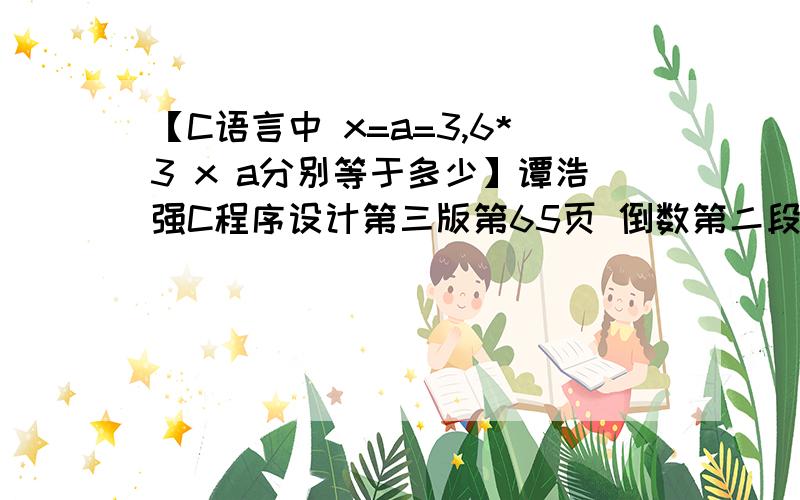 【C语言中 x=a=3,6*3 x a分别等于多少】谭浩强C程序设计第三版第65页 倒数第二段说X=3整个逗号表达式的值为18 “整个逗号表达式的值为18”是什么意思啊