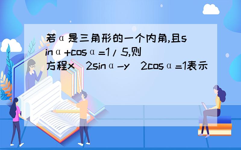 若α是三角形的一个内角,且sinα+cosα=1/5,则方程x^2sinα-y^2cosα=1表示___答案是焦点在y轴上的椭圆,为什么焦点在y轴?