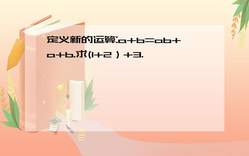 定义新的运算:a+b=ab+a+b.求(1+2）+3.