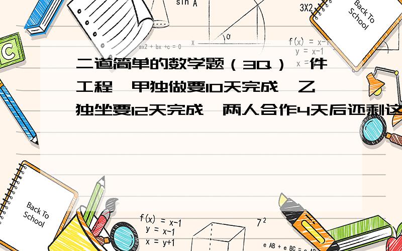 二道简单的数学题（3Q）一件工程,甲独做要10天完成,乙独坐要12天完成,两人合作4天后还剩这件工程的多少没完成?一列火车从上海开往天津,已行驶了全程的3/5,剩下的路程,如果每小时行驶88又