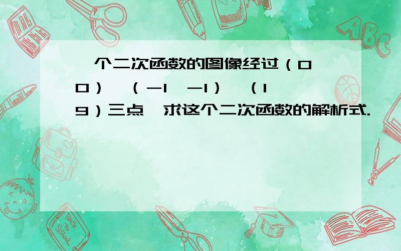 一个二次函数的图像经过（0,0）,（－1,－1）,（1,9）三点,求这个二次函数的解析式.