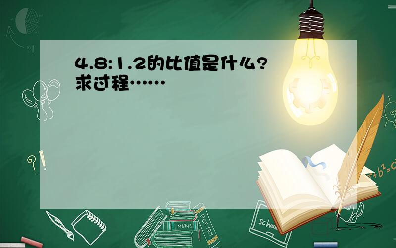 4.8:1.2的比值是什么?求过程……