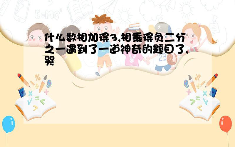 什么数相加得3,相乘得负二分之一遇到了一道神奇的题目了,哭