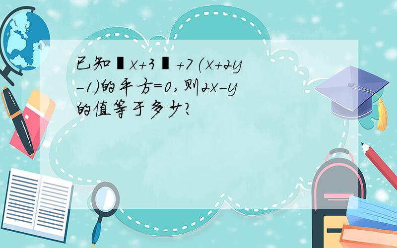 已知丨x+3丨+7(x+2y-1)的平方=0,则2x-y的值等于多少?