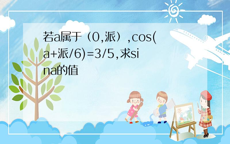 若a属于（0,派）,cos(a+派/6)=3/5,求sina的值